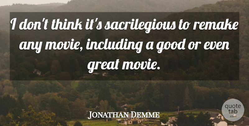 Jonathan Demme Quote About Thinking, Remakes, Sacrilegious: I Dont Think Its Sacrilegious...