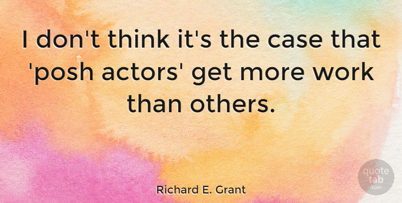 Richard E. Grant Quote About Thinking, Actors, Cases: I Dont Think Its The...