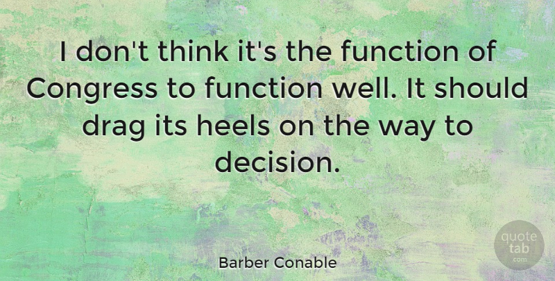Barber Conable Quote About Thinking, High Heels, Decision: I Dont Think Its The...