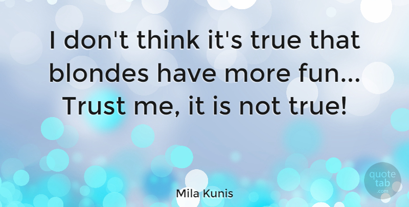 Mila Kunis Quote About Fun, Thinking, Blonde: I Dont Think Its True...