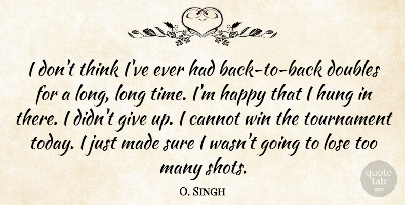 O. Singh Quote About Cannot, Doubles, Happy, Hung, Lose: I Dont Think Ive Ever...