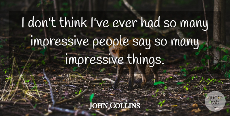 John Collins Quote About Impressive, People: I Dont Think Ive Ever...