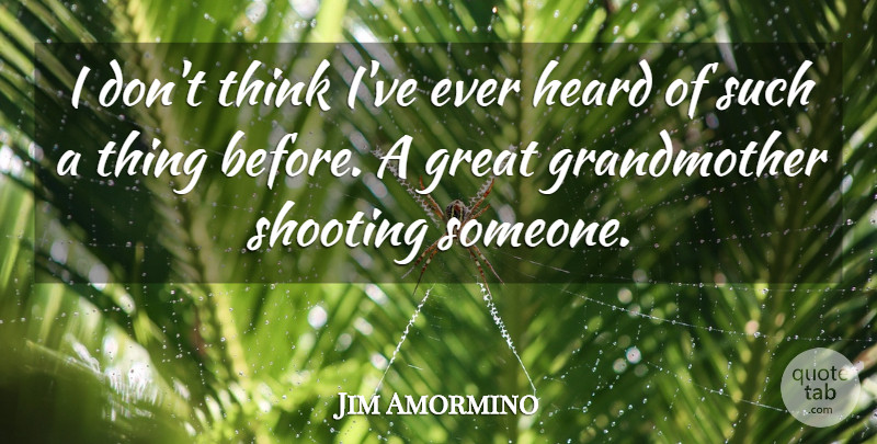 Jim Amormino Quote About Great, Heard, Shooting: I Dont Think Ive Ever...