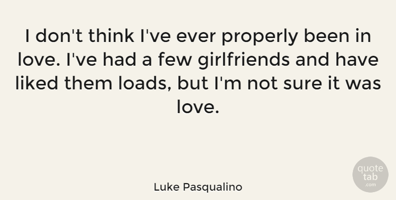 Luke Pasqualino Quote About Few, Liked, Love, Properly, Sure: I Dont Think Ive Ever...