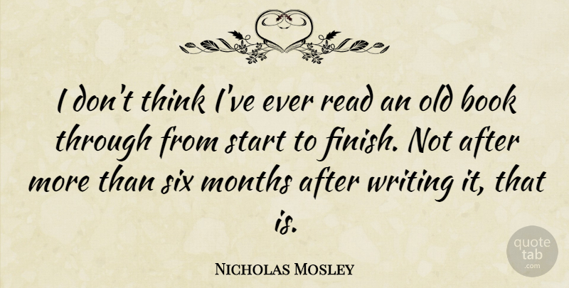 Nicholas Mosley Quote About Book, British Novelist, Months, Six, Start: I Dont Think Ive Ever...