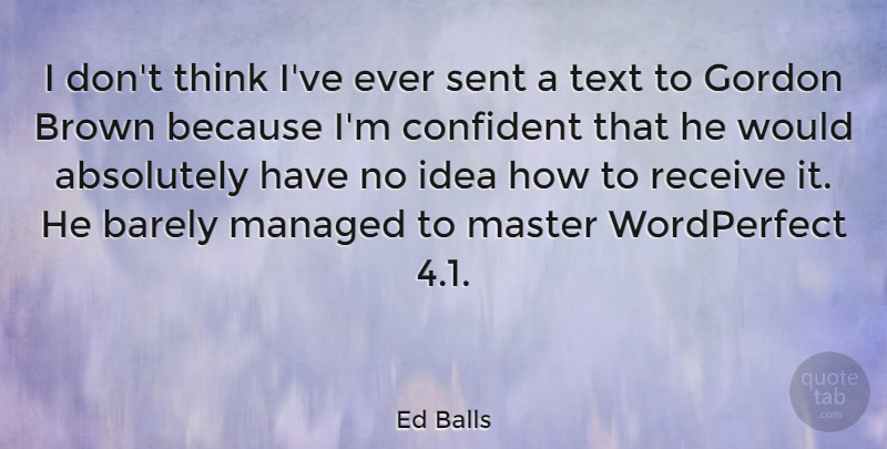 Ed Balls Quote About Thinking, Ideas, Masters: I Dont Think Ive Ever...