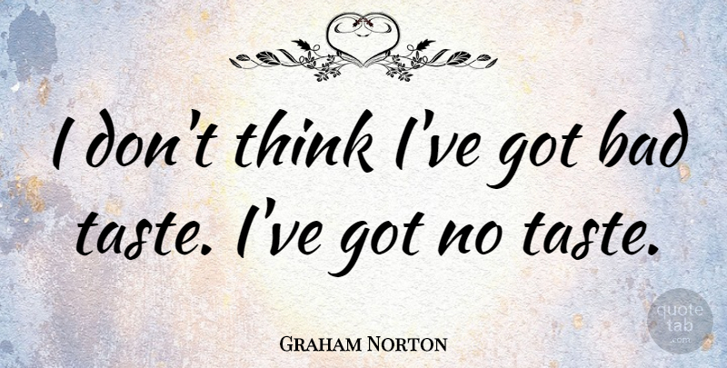 Graham Norton Quote About Thinking, Taste, Bad Taste: I Dont Think Ive Got...