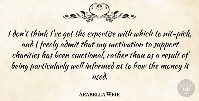 Arabella Weir Quote About Motivation, Emotional, Thinking: I Dont Think Ive Got...