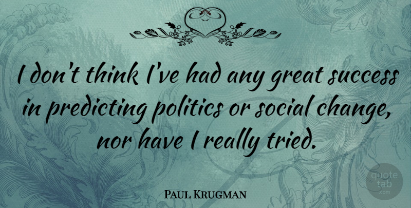 Paul Krugman Quote About Thinking, Great Success, Social: I Dont Think Ive Had...