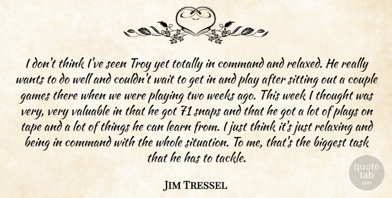 Jim Tressel Quote About Biggest, Command, Couple, Games, Learn: I Dont Think Ive Seen...