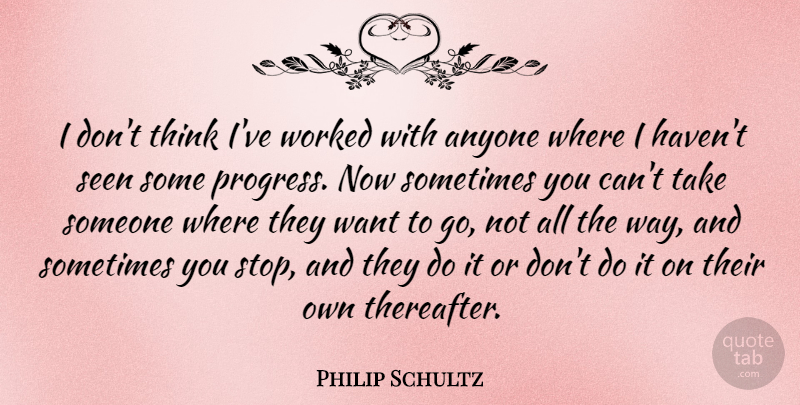 Philip Schultz Quote About Anyone, Worked: I Dont Think Ive Worked...