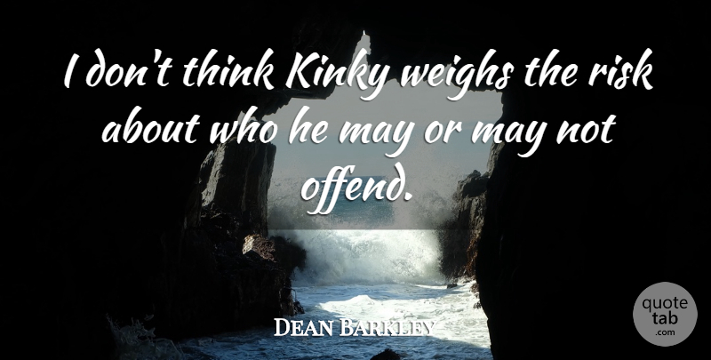 Dean Barkley Quote About Kinky, Risk, Weighs: I Dont Think Kinky Weighs...