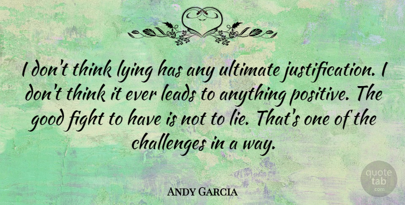 Andy Garcia Quote About Challenges, Good, Leads, Lying, Positive: I Dont Think Lying Has...