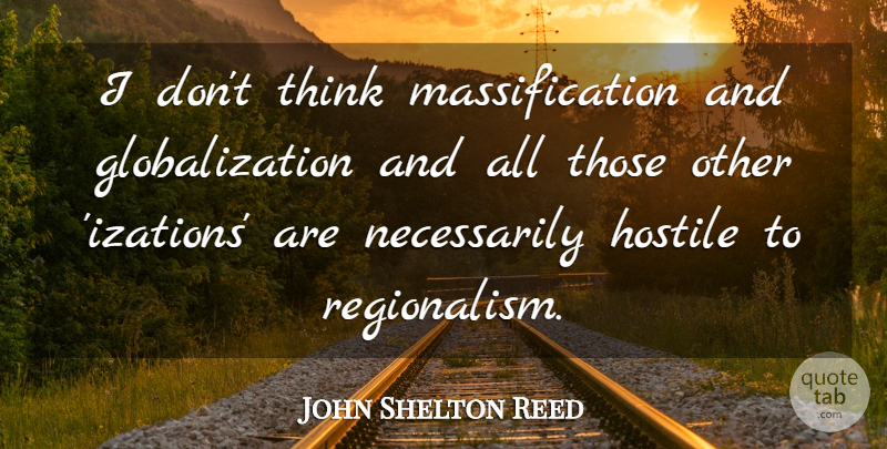 John Shelton Reed Quote About Thinking, Globalization, Regionalism: I Dont Think Massification And...