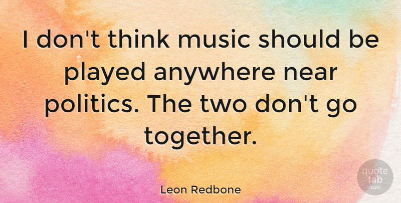 Leon Redbone Quote About Anywhere, Music, Near, Played, Politics: I Dont Think Music Should...
