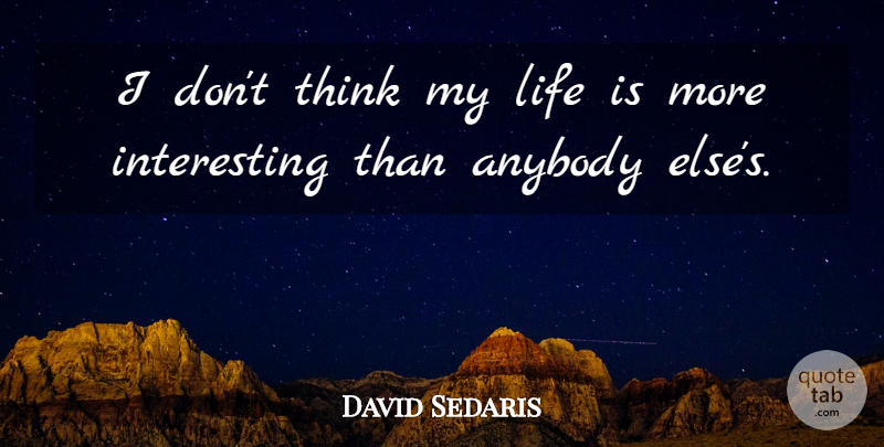 David Sedaris Quote About Thinking, Interesting, Life Is: I Dont Think My Life...