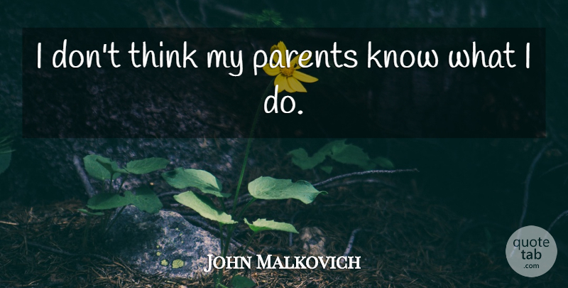 John Malkovich Quote About Thinking, Parent, Knows: I Dont Think My Parents...