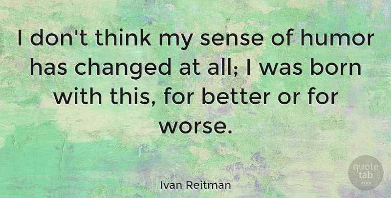 Ivan Reitman Quote About Thinking, Sense Of Humor, Born: I Dont Think My Sense...