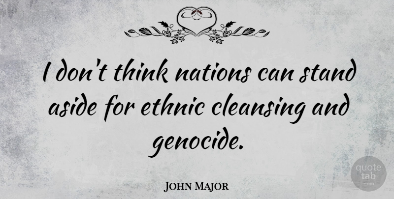 John Major Quote About Thinking, Cleansing, Genocide: I Dont Think Nations Can...