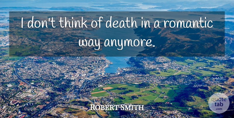Robert Smith Quote About Thinking, Way: I Dont Think Of Death...