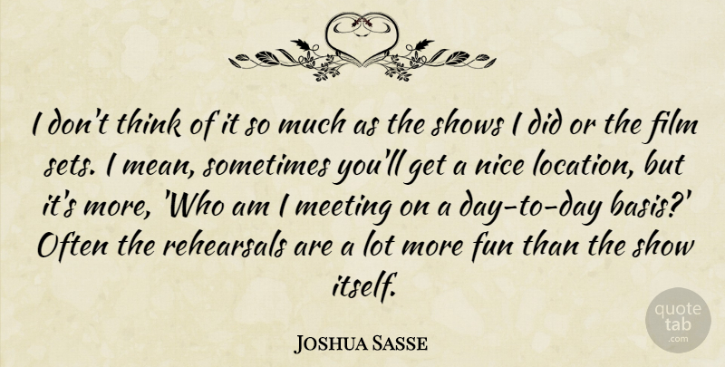 Joshua Sasse Quote About Meeting, Rehearsals, Shows: I Dont Think Of It...