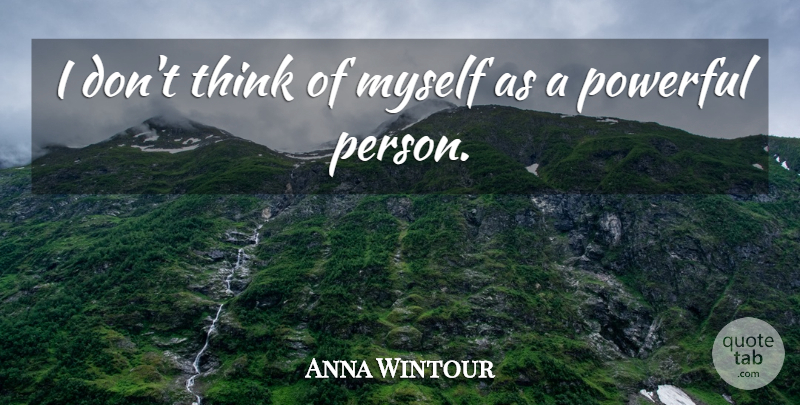 Anna Wintour Quote About Powerful, Thinking, Powerful Person: I Dont Think Of Myself...