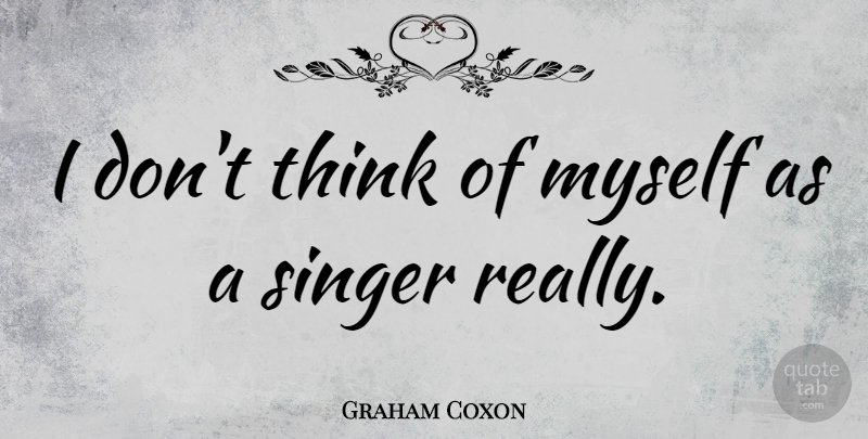 Graham Coxon Quote About Thinking, Singers: I Dont Think Of Myself...