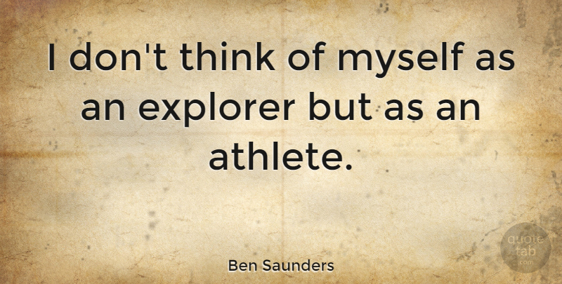 Ben Saunders Quote About undefined: I Dont Think Of Myself...