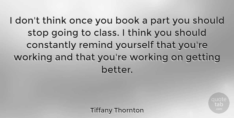 Tiffany Thornton Quote About Constantly, Remind: I Dont Think Once You...