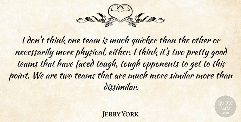 Jerry York Quote About Faced, Good, Opponents, Quicker, Similar: I Dont Think One Team...