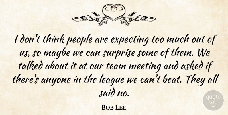 Bob Lee Quote About Anyone, Asked, Expecting, League, Maybe: I Dont Think People Are...