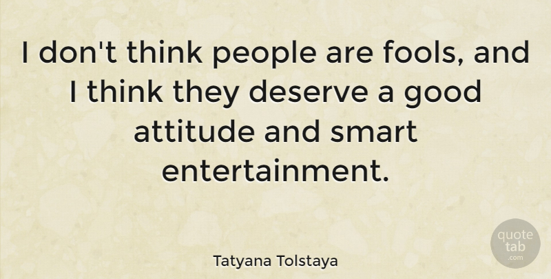 Tatyana Tolstaya Quote About Attitude, Smart, Thinking: I Dont Think People Are...