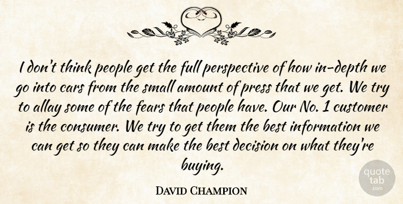 David Champion Quote About Amount, Best, Cars, Customer, Decision: I Dont Think People Get...
