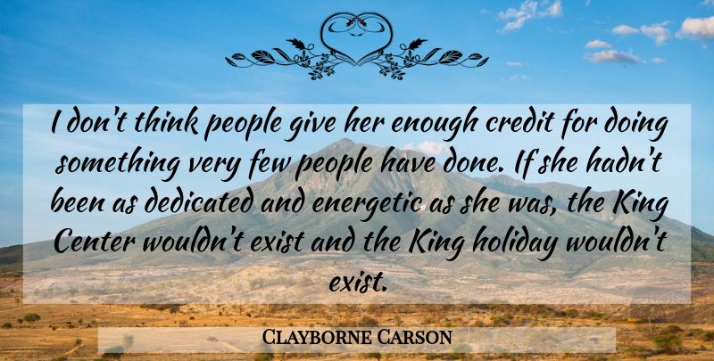 Clayborne Carson Quote About Center, Credit, Dedicated, Energetic, Exist: I Dont Think People Give...