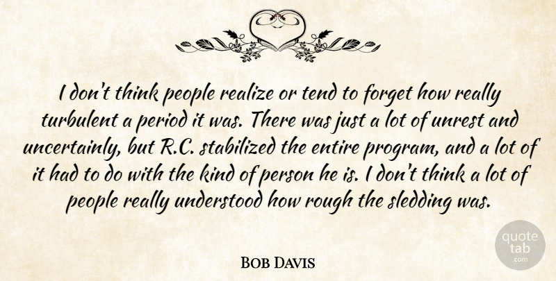 Bob Davis Quote About Entire, Forget, People, Period, Realize: I Dont Think People Realize...