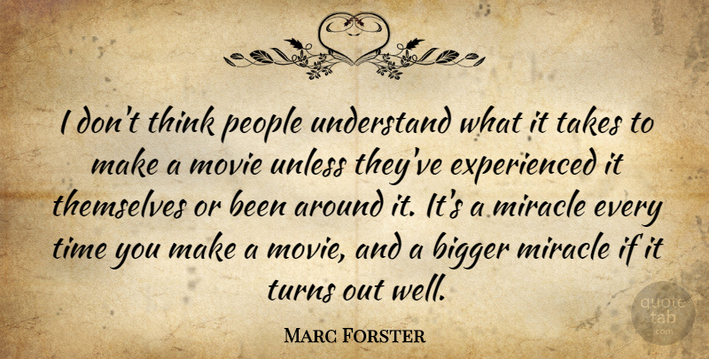 Marc Forster Quote About Miracle, People, Takes, Themselves, Time: I Dont Think People Understand...