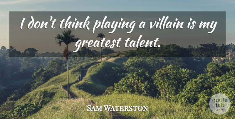 Sam Waterston Quote About Thinking, Talent, Villain: I Dont Think Playing A...