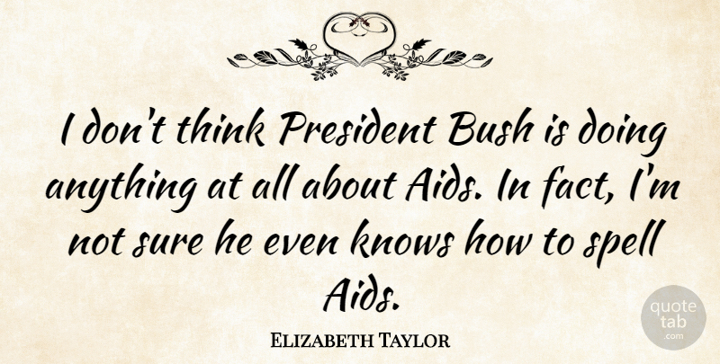 Elizabeth Taylor Quote About Thinking, President, Hiv: I Dont Think President Bush...