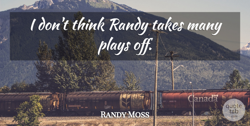 Randy Moss Quote About Plays, Randy, Takes: I Dont Think Randy Takes...