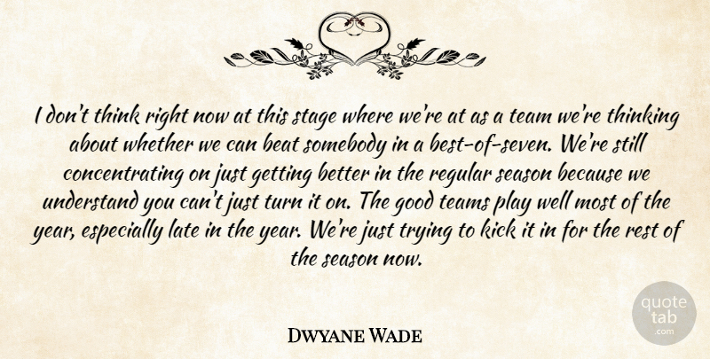 Dwyane Wade Quote About Beat, Good, Kick, Late, Regular: I Dont Think Right Now...