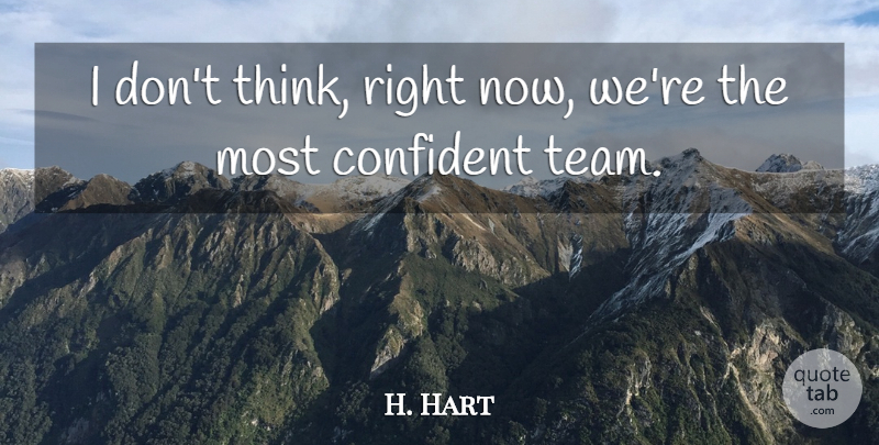 H. Hart Quote About Confident: I Dont Think Right Now...