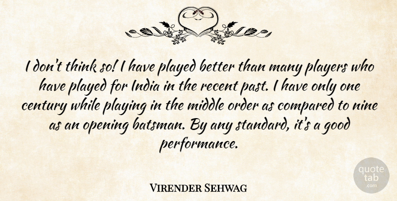 Virender Sehwag Quote About Century, Compared, Good, India, Middle: I Dont Think So I...