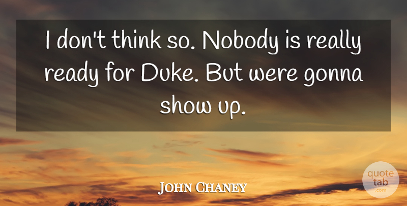 John Chaney Quote About Gonna, Nobody, Ready: I Dont Think So Nobody...