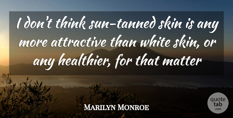 Marilyn Monroe Quote About Real, Thinking, White: I Dont Think Sun Tanned...