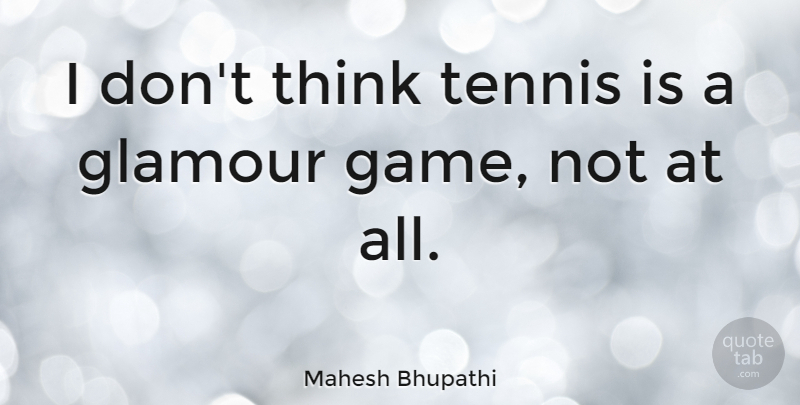 Mahesh Bhupathi Quote About Thinking, Games, Tennis: I Dont Think Tennis Is...