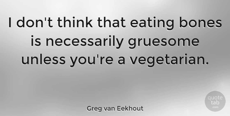 Greg van Eekhout Quote About Bones, Eating, Gruesome, Unless: I Dont Think That Eating...