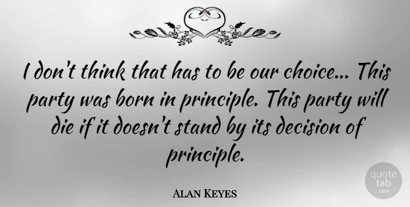 Alan Keyes Quote About Born, Decision, Die, Party, Stand: I Dont Think That Has...
