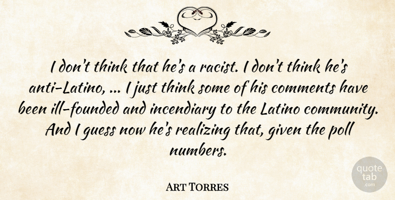 Art Torres Quote About Comments, Given, Guess, Incendiary, Latino: I Dont Think That Hes...