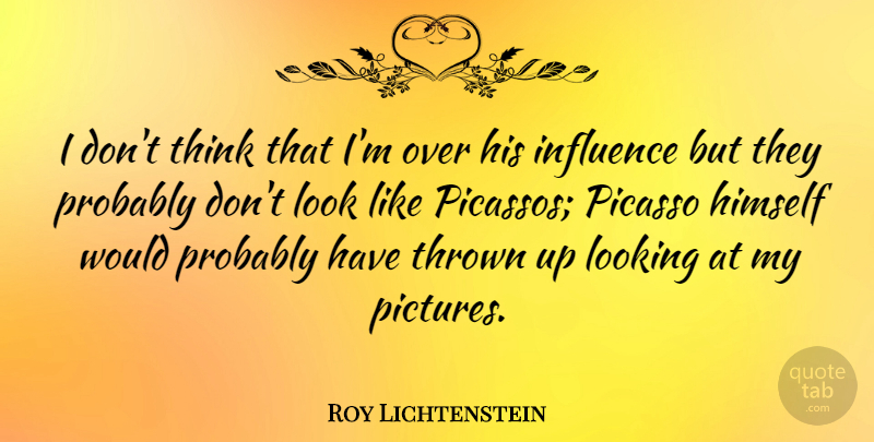 Roy Lichtenstein Quote About Thinking, Looks, Influence: I Dont Think That Im...