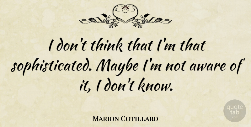 Marion Cotillard Quote About Thinking, Sophisticated, Knows: I Dont Think That Im...